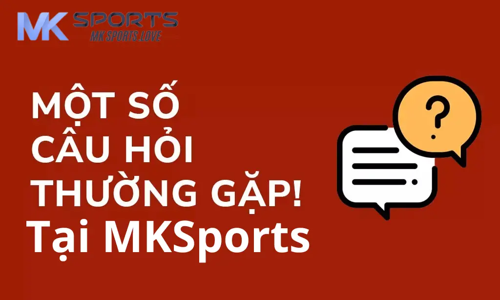 Tổng hợp một số câu hỏi thường gặp tại Mk sports