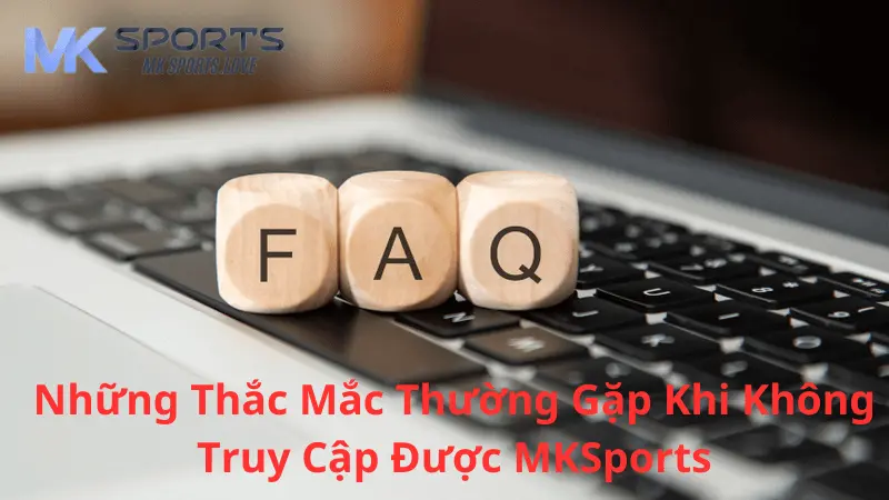 Những thắc mắc thường gặp khi không thể truy cập vào Mk sports