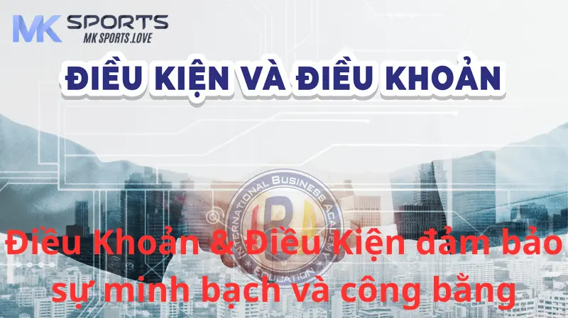 Điều Khoản & Điều Kiện đảm bảo sự minh bạch và công bằng