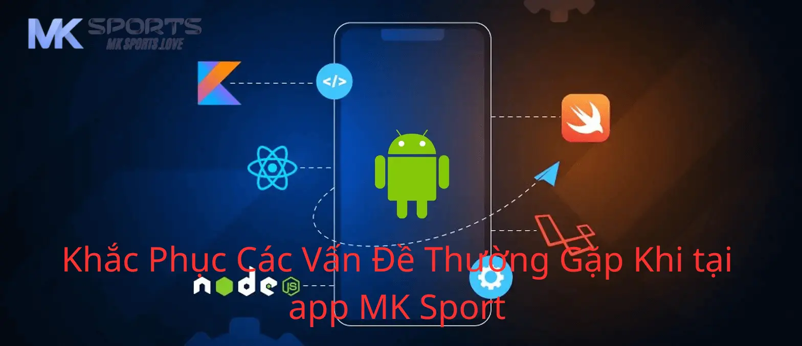 Khắc phục những vấn đề thường gặp khi tải app Mk sports