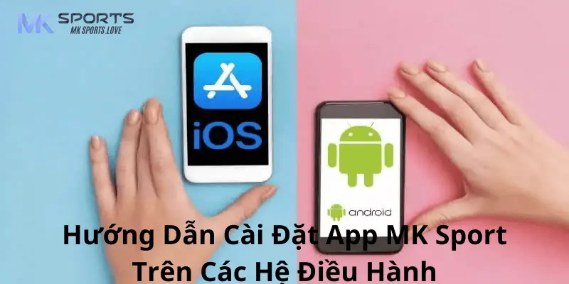 Hướng dẫn cài đặt app mk sports cho các hệ điều hành